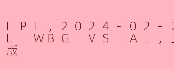 LPL，2024-02-29 LPL WBG VS AL，正赛，高清版